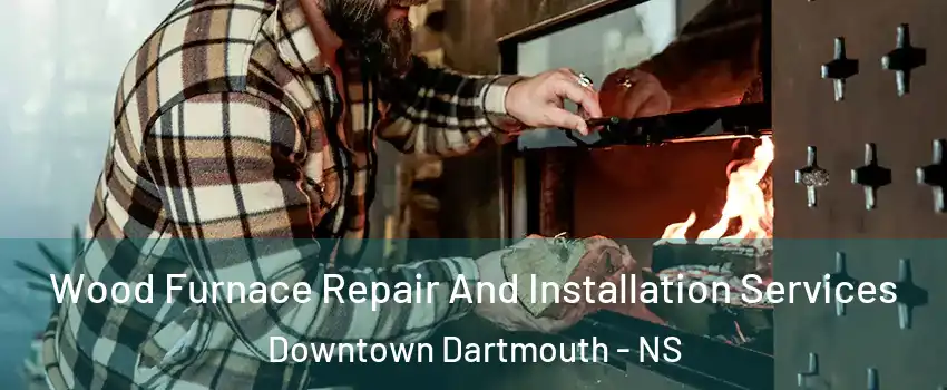  Wood Furnace Repair And Installation Services Downtown Dartmouth - NS