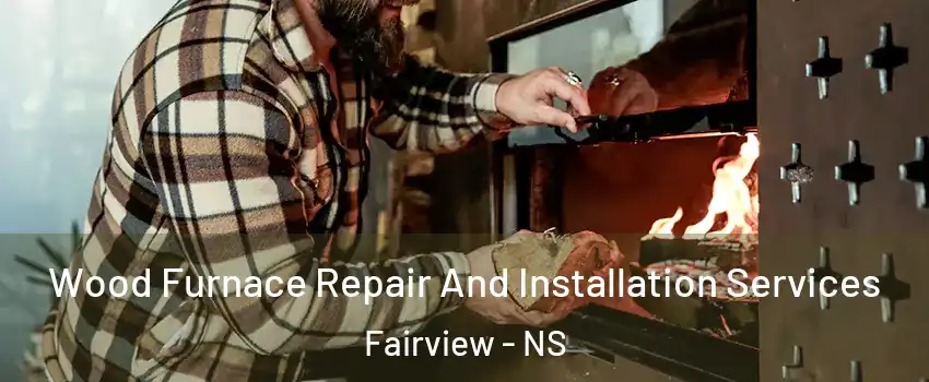  Wood Furnace Repair And Installation Services Fairview - NS