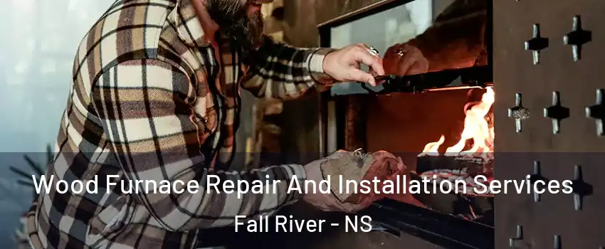  Wood Furnace Repair And Installation Services Fall River - NS