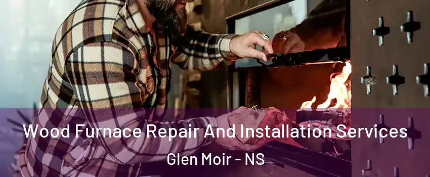  Wood Furnace Repair And Installation Services Glen Moir - NS